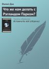 Книга Что же нам делать с Рэгландом Парком? автора Филип Дик