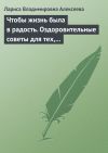 Книга Чтобы жизнь была в радость. Оздоровительные советы для тех, кому за 50 автора Лариса Алексеева