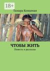 Книга Чтобы жить. Повесть и рассказы автора Тамара Концевая