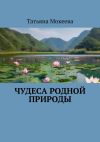 Книга Чудеса родной природы автора Татьяна Мокеева