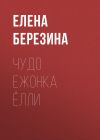 Книга Чудо ежонка Ёлли автора Елена Березина