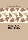Книга Чудо как оно есть автора Александр Катков