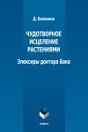 Книга Чудотворное исцеление растениями. Элексиры доктора Бака автора Д. Балакина