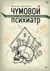 Книга Чумовой психиатр. Пугающая и забавная история психиатрии автора Максим Малявин