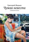 Книга Чужая невеста. Запрещенная книга автора Григорий Жадько