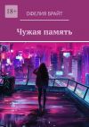 Книга Чужая память автора Офелия Брайт