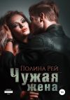 Книга Чужая жена автора Полина Рей