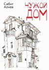Книга Чужой дом автора Сабит Алиев