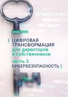 Книга Цифровая трансформация для директоров и собственников. Часть 3. Кибербезопасность. Часть 3. Кибербезопасность автора Джимшер Челидзе