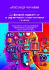 Книга Цифровой маркетинг и управление социальными сетями автора Александр Чичулин
