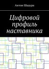 Книга Цифровой профиль наставника автора Антон Шадура