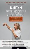 Книга Цигун и другие целительные практики древнего Востока. Простые способы самоисцеления при 100 заболеваниях автора Дмитрий Макунин