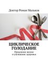 Книга Циклическое голодание. Продление жизни и улучшение здоровья автора Доктор Роман Мальков