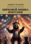 Книга Цирковой мишка фокусник автора Андрей Степанов