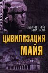 Книга Цивилизация майя автора Дмитрий Иванов