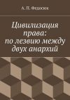 Книга Цивилизация права: по лезвию между двух анархий автора Александр Федосюк