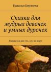 Книга Cказки для мудрых девочек и умных дурочек автора Наталья Берязева