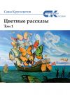 Книга Цветные рассказы. Том 1 автора Саша Кругосветов