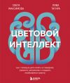 Книга Цветовой интеллект. Как с помощью цвета влиять на поведение, управлять настроением и создавать незабываемые проекты автора Света Максимова