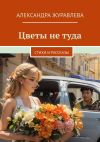 Книга Цветы не туда. Стихи и рассказы автора Александра Журавлева