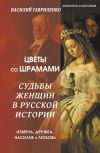 Книга Цветы со шрамами. Судьбы женщин в русской истории. Измена, дружба, насилие и любовь автора Василий Гавриленко