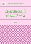 Книга Цыганский взгляд – 2. Роман автора Екатерина Антонова