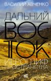 Книга Дальний Восток: иероглиф пространства. Уроки географии и демографии автора Василий Авченко