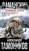 Книга Даманский. Огненные берега автора Александр Тамоников