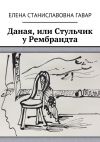 Книга Даная, или Стульчик у Рембрандта автора Елена Гавар