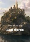Книга Дар богов автора Дмитрий Антонов