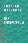 Книга Дар императрицы автора Николай Максимов