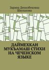 Книга Даймехкан мукъамаш. Стихи на Чеченском языке автора Зарина Шаухалова