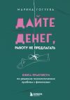 Книга Дайте денег, работу не предлагать. Книга-практикум по решению психологических проблем с финансами автора Марина Гогуева