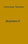 Книга Дедушка Х автора Александр Трешкур