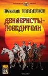 Книга Декабристы-победители автора Евгений Шалашов