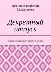 Книга Декретный отпуск. О том, что волнует каждую из нас автора Евгения Мелентьева