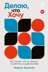 Книга Делаю, что хочу: Как понять, что ты любишь, и работать в удовольствие автора Маркус Бакингем