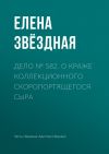 Книга Дело № 582. О краже коллекционного скоропортящегося сыра автора Елена Звездная