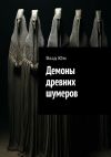 Книга Демоны древних шумеров автора Влад Юм