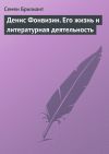 Книга Денис Фонвизин. Его жизнь и литературная деятельность автора Семен Брилиант