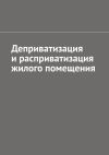 Книга Деприватизация и расприватизация жилого помещения автора Антон Шадура