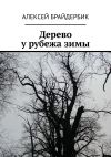 Книга Дерево у рубежа зимы автора Алексей Брайдербик