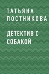 Книга Детектив с собакой автора Татьяна Постникова