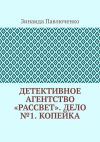 Книга Детективное агентство «Рассвет». Дело №1. Копейка автора Зинаида Павлюченко