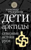 Книга Дети Арктиды. Северные истоки Руси автора Александр Тулупов