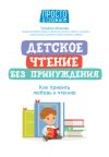 Книга Детское чтение без принуждения. Как привить любовь к чтению автора Зульфия Абишова