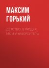 Книга Детство. В людях. Мои университеты автора Максим Горький