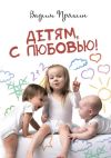 Книга Детям, с любовью! автора Вадим Пряхин