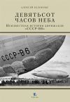 Книга Девятьсот часов неба. Неизвестная история дирижабля «СССР-В6» автора Алексей Белокрыс