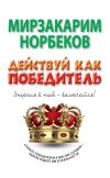 Книга Действуй как победитель автора Мирзакарим Норбеков